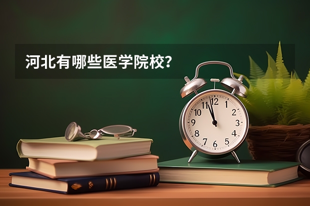 河北有哪些医学院校？