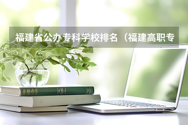 福建省公办专科学校排名（福建高职专科学校排名）