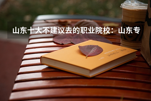 山东十大不建议去的职业院校：山东专科小清华是哪所？（山东的专科医学院排名）