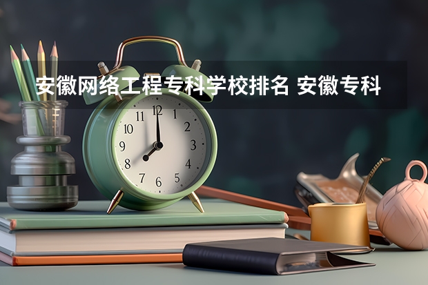 安徽网络工程专科学校排名 安徽专科学校排名前十