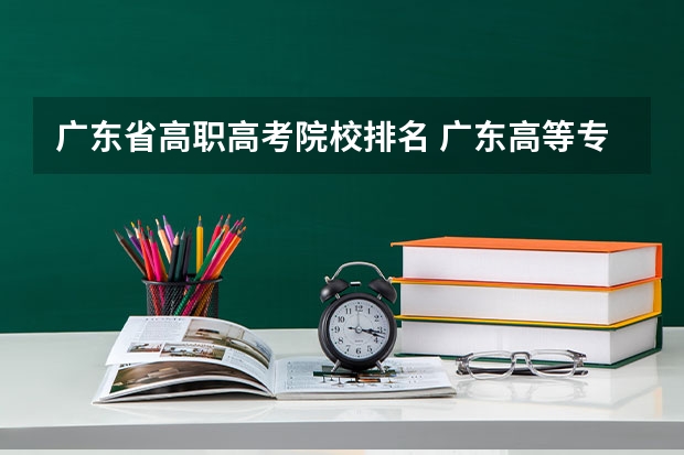 广东省高职高考院校排名 广东高等专科学校排名 广东职业技术学校排名前十