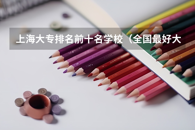 上海大专排名前十名学校（全国最好大专排名）