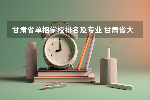 甘肃省单招学校排名及专业 甘肃省大专院校排名