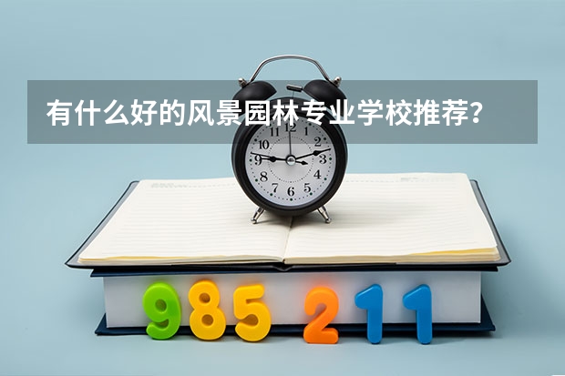 有什么好的风景园林专业学校推荐？