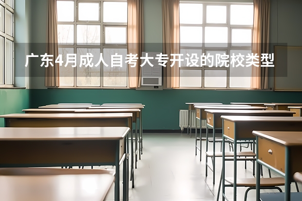广东4月成人自考大专开设的院校类型有哪些？
