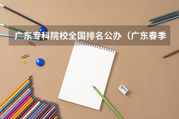 广东专科院校全国排名公办（广东春季招生的大专院校师范类）