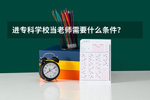 进专科学校当老师需要什么条件？
