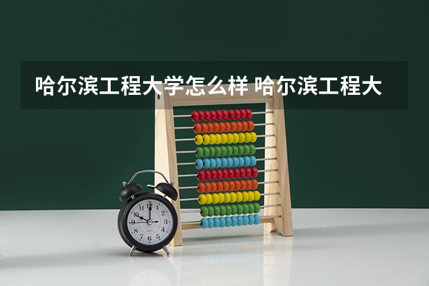 哈尔滨工程大学怎么样 哈尔滨工程大学专业和录取分数线