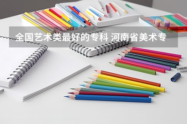 全国艺术类最好的专科 河南省美术专科学校排名