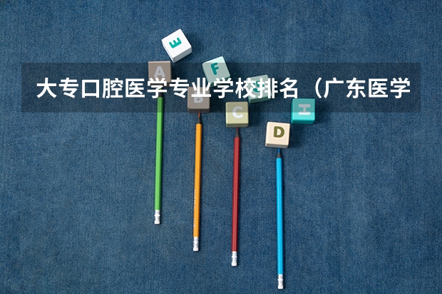 大专口腔医学专业学校排名（广东医学类大专院校排名）