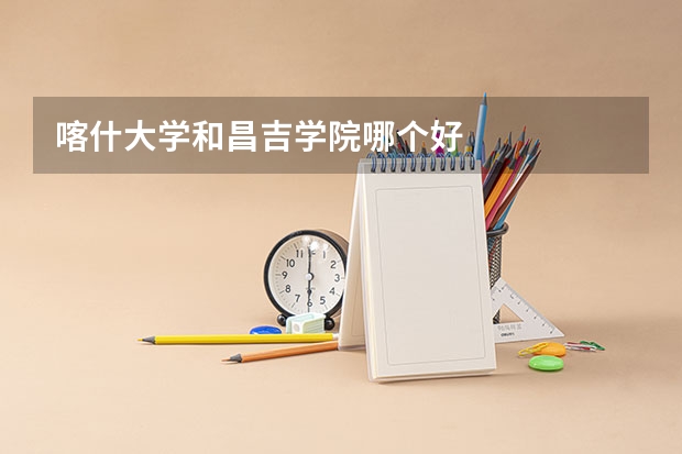 喀什大学和昌吉学院哪个好