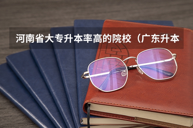河南省大专升本率高的院校（广东升本率高的专科学校排名）