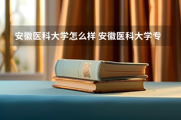安徽医科大学怎么样 安徽医科大学专业和录取分数线