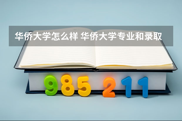 华侨大学怎么样 华侨大学专业和录取分数线