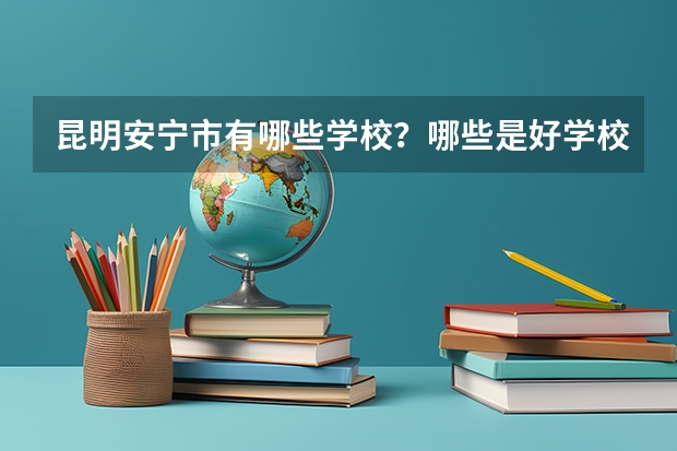 昆明安宁市有哪些学校？哪些是好学校？