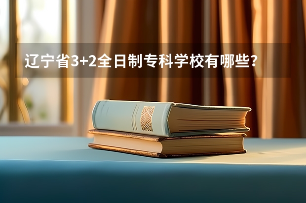 辽宁省3+2全日制专科学校有哪些？