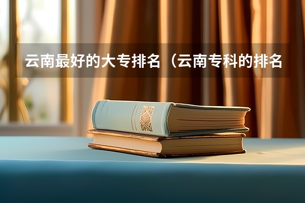 云南最好的大专排名（云南专科的排名）