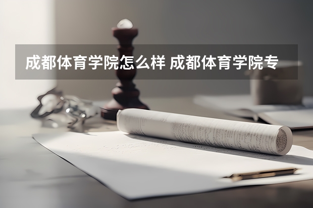 成都体育学院怎么样 成都体育学院专业和录取分数线