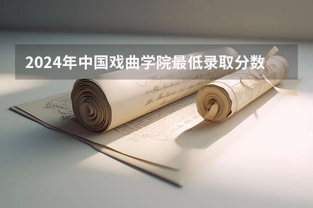 2024年中国戏曲学院最低录取分数线是多少 北京历年录取分数线