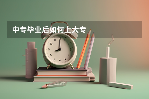 中专毕业后如何上大专