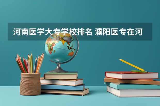 河南医学大专学校排名 濮阳医专在河南排第几