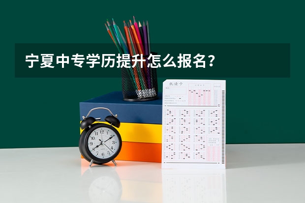 宁夏中专学历提升怎么报名?
