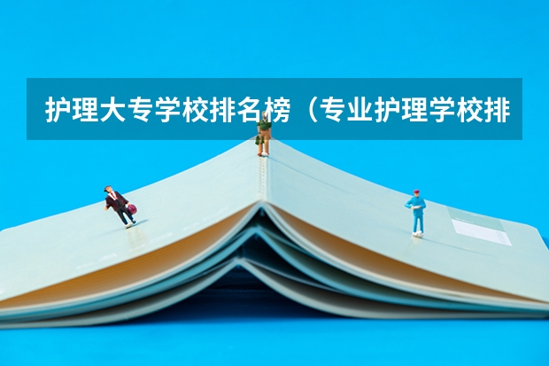 护理大专学校排名榜（专业护理学校排名）