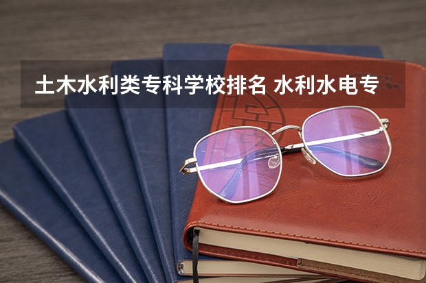 土木水利类专科学校排名 水利水电专业考研学校排名