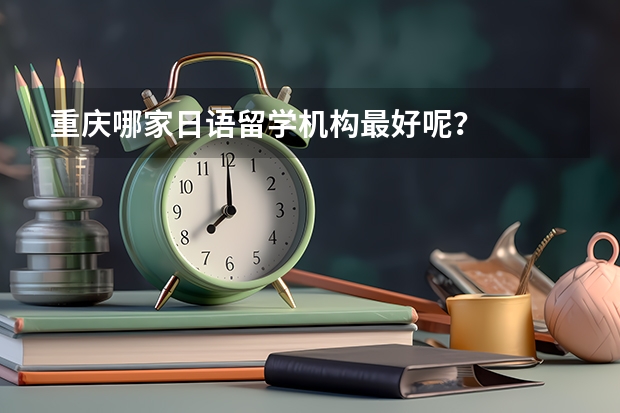 重庆哪家日语留学机构最好呢？