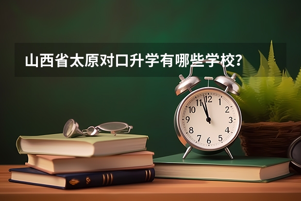 山西省太原对口升学有哪些学校？