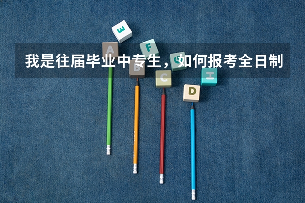 我是往届毕业中专生，如何报考全日制大专？