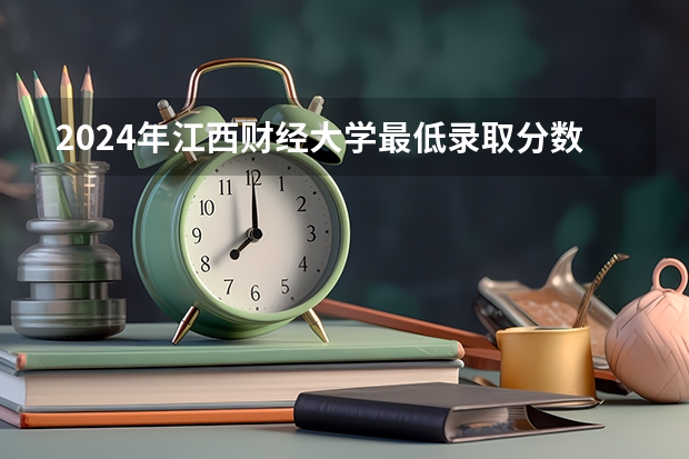 2024年江西财经大学最低录取分数线是多少 江西历年录取分数线