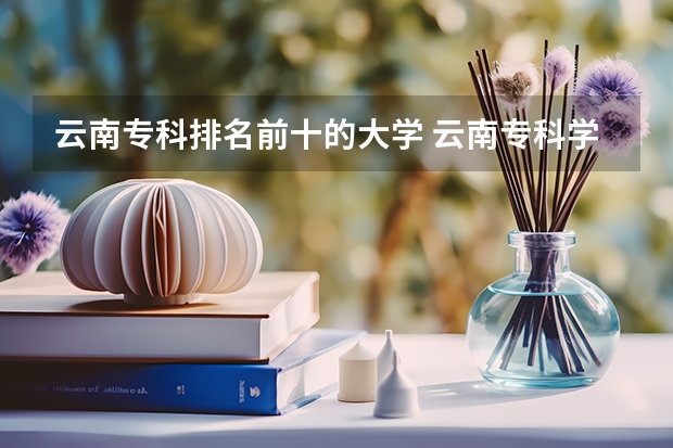 云南专科排名前十的大学 云南专科学校排名前十公办