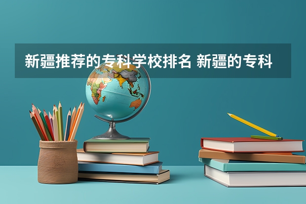 新疆推荐的专科学校排名 新疆的专科（大专）学校