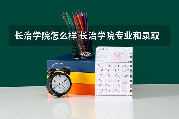 长治学院怎么样 长治学院专业和录取分数线