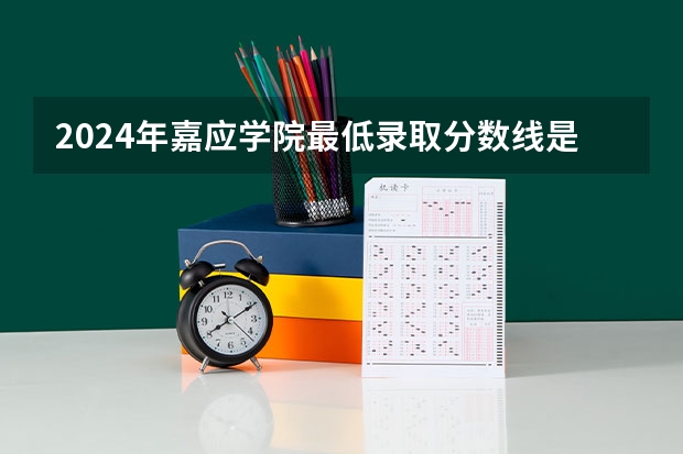 2024年嘉应学院最低录取分数线是多少 广东历年录取分数线