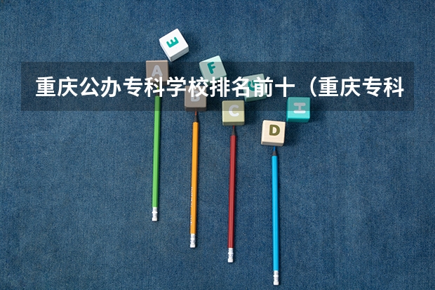 重庆公办专科学校排名前十（重庆专科公办学校排名）