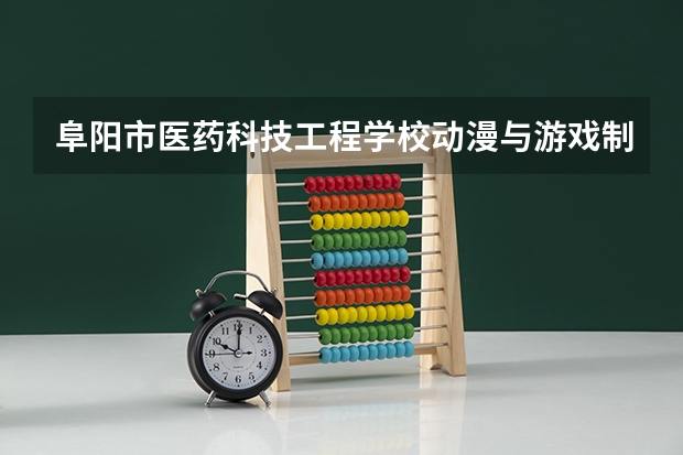 阜阳市医药科技工程学校动漫与游戏制作需要学哪些课程（专业要求是什么）
