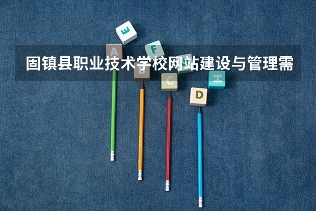 固镇县职业技术学校网站建设与管理需要学哪些课程（专业要求是什么）