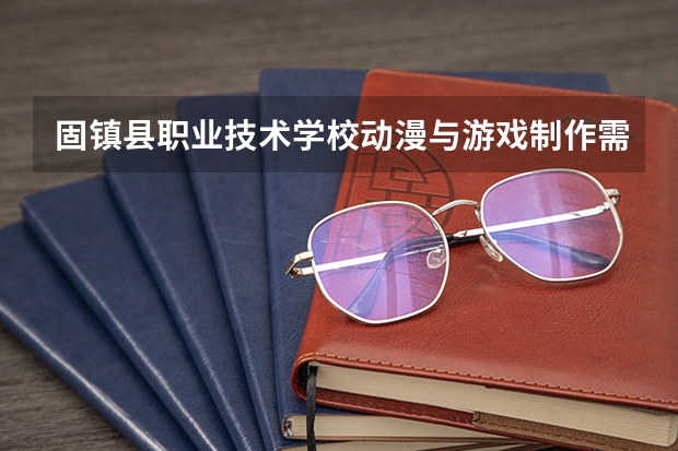 固镇县职业技术学校动漫与游戏制作需要学哪些课程（专业要求是什么）