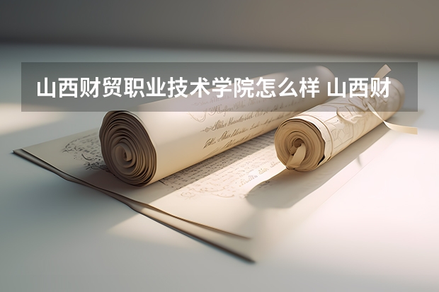 山西财贸职业技术学院怎么样 山西财贸职业技术学院专业和录取分数线