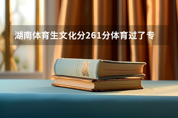 湖南体育生文化分261分体育过了专科线能上什么大专外省的也可以？