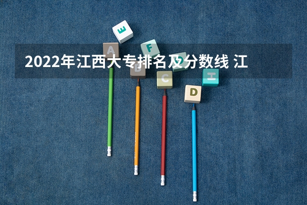2022年江西大专排名及分数线 江西单招学校排行榜