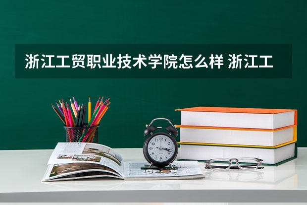 浙江工贸职业技术学院怎么样 浙江工贸职业技术学院专业和录取分数线