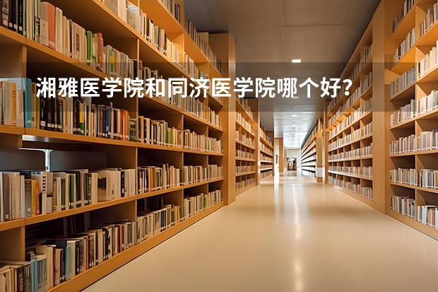 湘雅医学院和同济医学院哪个好？