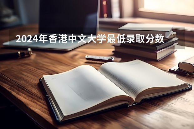 2024年香港中文大学最低录取分数线是多少 香港历年录取分数线