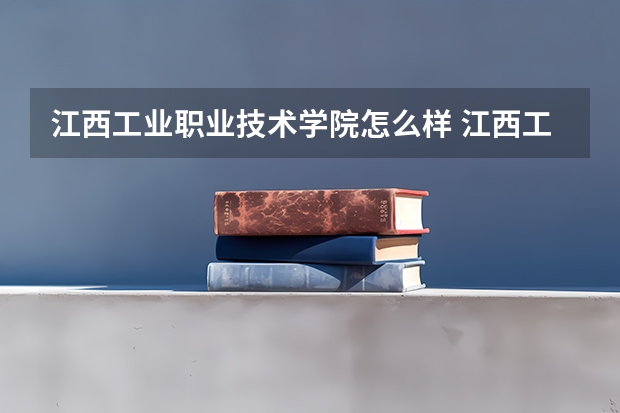 江西工业职业技术学院怎么样 江西工业职业技术学院专业和录取分数线