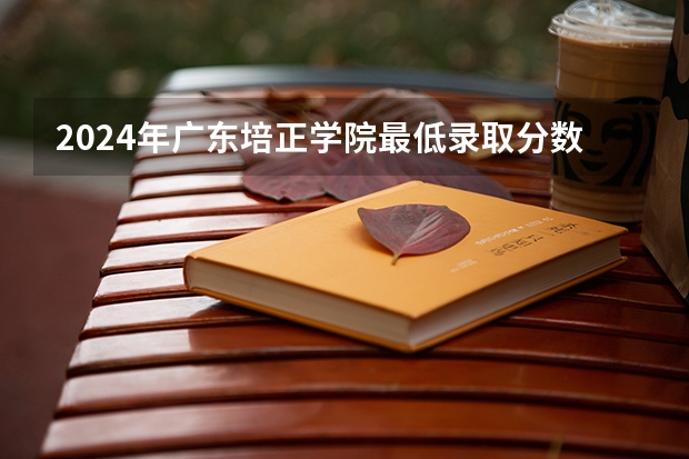 2024年广东培正学院最低录取分数线是多少 广东历年录取分数线