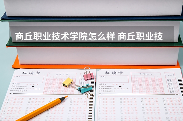 商丘职业技术学院怎么样 商丘职业技术学院专业和录取分数线