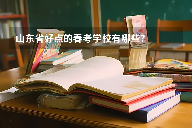 山东省好点的春考学校有哪些？